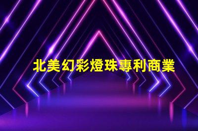 北美幻彩燈珠專利商業(yè)價(jià)值與競(jìng)爭(zhēng)力分析,如何打造獨(dú)特市場(chǎng)策略