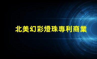北美幻彩燈珠專利商業模式創新與市場調整,如何應對全球市場挑戰