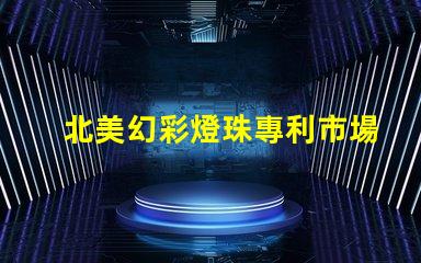 北美幻彩燈珠專利市場(chǎng)影響與行業(yè)地位分析