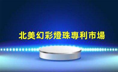 北美幻彩燈珠專利市場發展趨勢深度分析