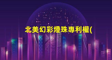 北美幻彩燈珠專利權(quán)利益保護(hù)專利維權(quán)策略詳解