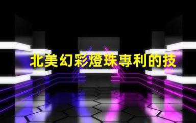 北美幻彩燈珠專利的技術分析與市場預測專利技術亮點與行業趨勢解讀