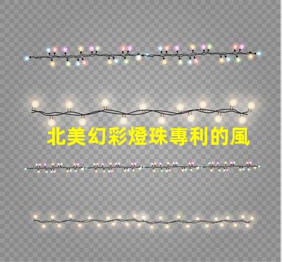 北美幻彩燈珠專利的風險管理市場適應與合規(guī)策略