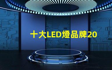 十大LED燈品牌2023年市場領(lǐng)先品牌解析