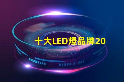 十大LED燈品牌2023年市場領先品牌解析