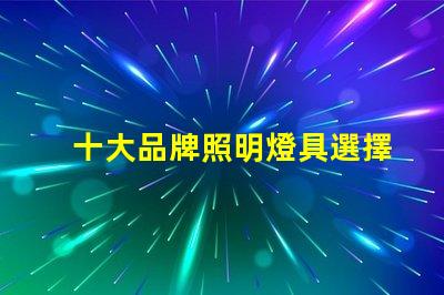 十大品牌照明燈具選擇適合您需求的優質品牌指南