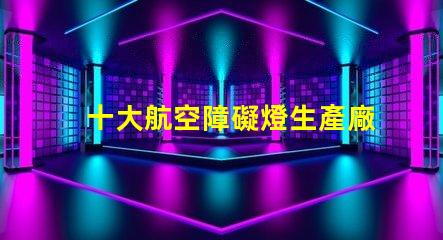 十大航空障礙燈生產廠家探索國內外頂尖制造商