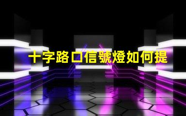 十字路口信號燈如何提升交通安全性與流暢度