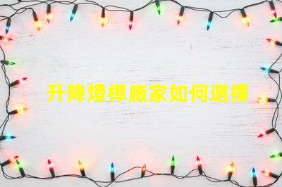 升降燈桿廠家如何選擇最具性價比的供應商