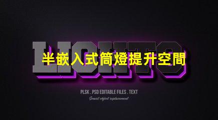 半嵌入式筒燈提升空間氛圍的照明解決方案