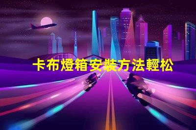 卡布燈箱安裝方法輕松掌握卡布燈箱的專業(yè)安裝技巧