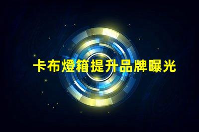 卡布燈箱提升品牌曝光率的理想選擇