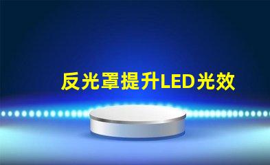 反光罩提升LED光效的關(guān)鍵組件解析
