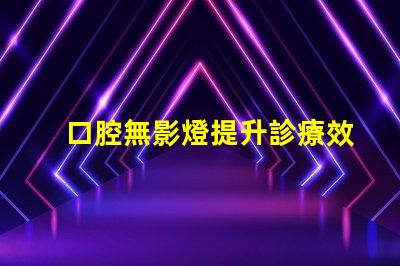 口腔無影燈提升診療效果的關鍵設備