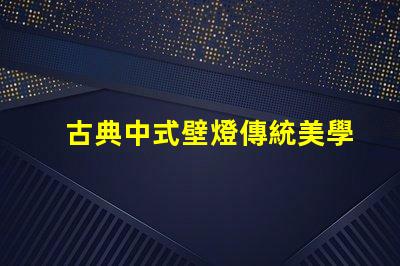 古典中式壁燈傳統美學與現代照明的完美結合