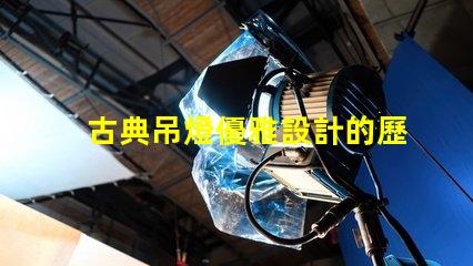 古典吊燈優雅設計的歷史魅力為何如此吸引人