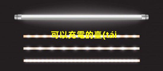 可以充電的臺(tái)燈高效能充電臺(tái)燈的優(yōu)勢(shì)與選擇