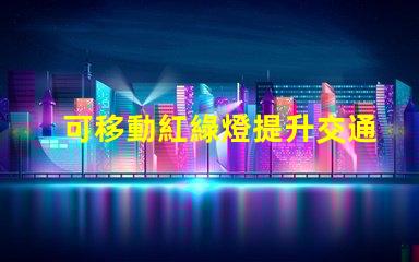 可移動紅綠燈提升交通安全的智能解決方案嗎