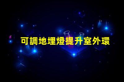 可調地埋燈提升室外環(huán)境照明的靈活選擇