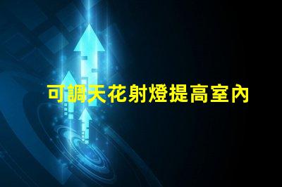 可調天花射燈提高室內照明靈活性的最佳選擇