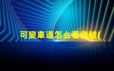 可變車道怎么看信號(hào)燈了解可變車道信號(hào)燈的運(yùn)作原理