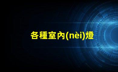 各種室內(nèi)燈具挑選最合適的燈具,提升空間氛圍