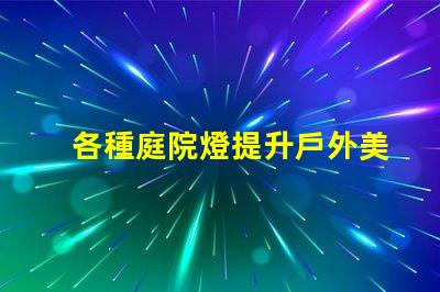 各種庭院燈提升戶外美感的照明解決方案
