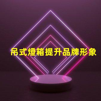 吊式燈箱提升品牌形象的理想選擇