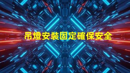 吊燈安裝固定確保安全與美觀的最佳技巧