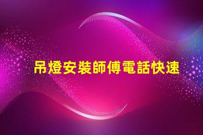 吊燈安裝師傅電話快速獲取專業(yè)安裝服務(wù)的途徑