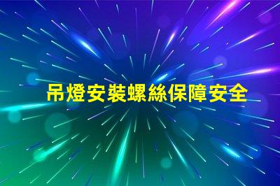 吊燈安裝螺絲保障安全的安裝技巧與注意事項