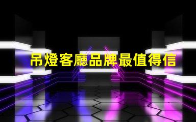 吊燈客廳品牌最值得信賴的吊燈品牌推薦