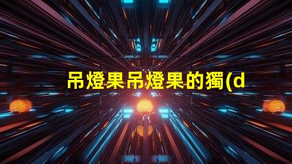 吊燈果吊燈果的獨(dú)特魅力與市場(chǎng)潛力揭秘