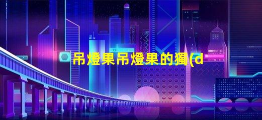 吊燈果吊燈果的獨(dú)特魅力與市場潛力揭秘
