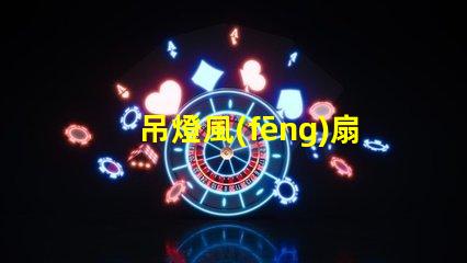 吊燈風(fēng)扇提升室內(nèi)舒適度的理想選擇