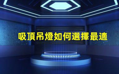 吸頂吊燈如何選擇最適合您空間的吸頂吊燈