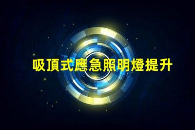 吸頂式應急照明燈提升安全感的關鍵照明解決方案
