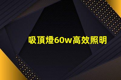 吸頂燈60w高效照明解決方案的關鍵選擇