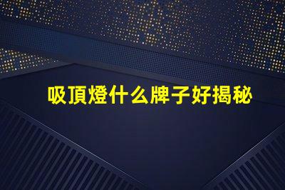 吸頂燈什么牌子好揭秘市場上最受歡迎的吸頂燈品牌
