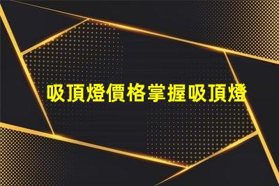 吸頂燈價格掌握吸頂燈市場價格的關(guān)鍵因素
