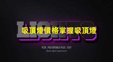 吸頂燈價格掌握吸頂燈市場價格的關鍵因素