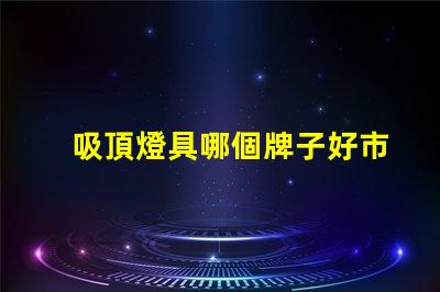 吸頂燈具哪個牌子好市場上最受歡迎的吸頂燈品牌解析