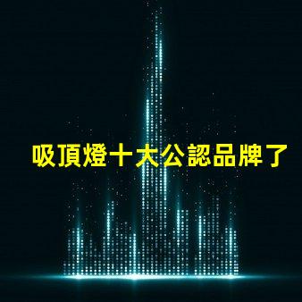 吸頂燈十大公認品牌了解行業領先品牌的秘密