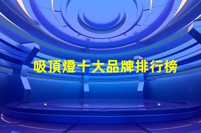 吸頂燈十大品牌排行榜市場上最受歡迎的吸頂燈品牌解析