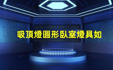 吸頂燈圓形臥室燈具如何選擇完美的臥室吸頂燈