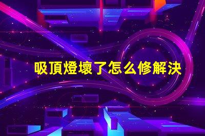 吸頂燈壞了怎么修解決吸頂燈故障的實用指南