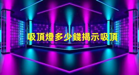吸頂燈多少錢揭示吸頂燈市場價格的秘密