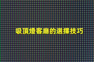 吸頂燈客廳的選擇技巧如何挑選最適合的吸頂燈