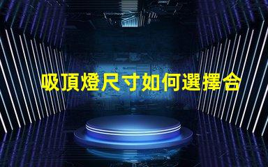吸頂燈尺寸如何選擇合適吸頂燈的尺寸