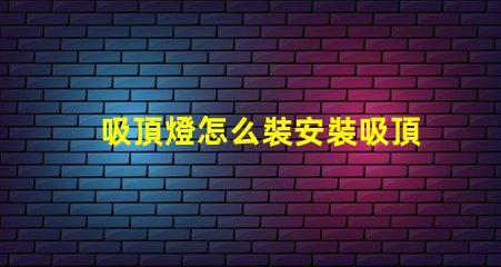 吸頂燈怎么裝安裝吸頂燈的簡單步驟揭秘